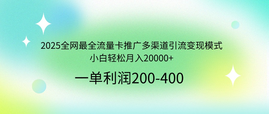 2025全网最全流量卡推广多渠道引流变现模式，小白轻松月入20000+-米创网