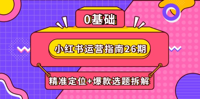小红书运营指南26期：精准定位+爆款选题拆解,DeepSeek辅助创作与电商变现-米创网