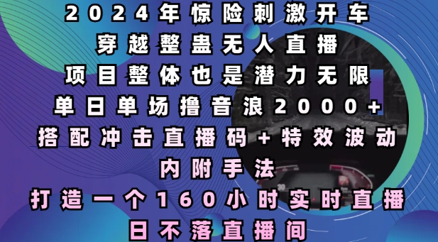 2024年惊险刺激开车穿越整蛊无人直播，单日单场撸音浪2000+，打造一个160小时实时直播日不落直播间【揭秘】-米创网