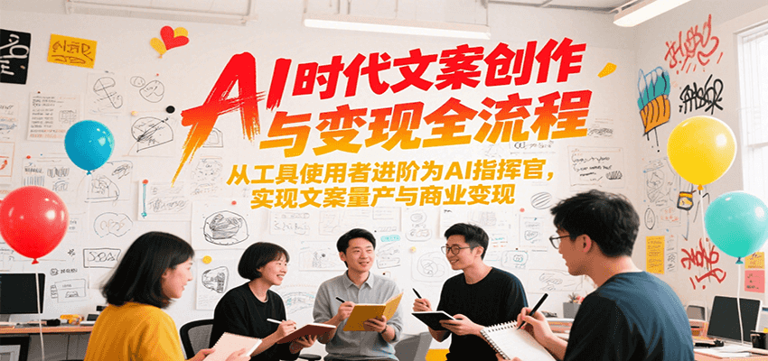 AI时代文案创作与变现全流程，从工具使用者进阶为AI指挥官，实现文案量产与商业变现-米创网