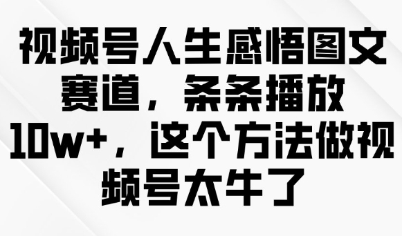 视频号人生感悟图文赛道，条条播放10w+，这个方法做视频号太牛了-米创网
