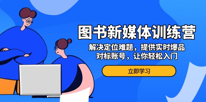 图书新媒体训练营，解决定位难题，提供实时爆品、对标账号，让你轻松入门-米创网
