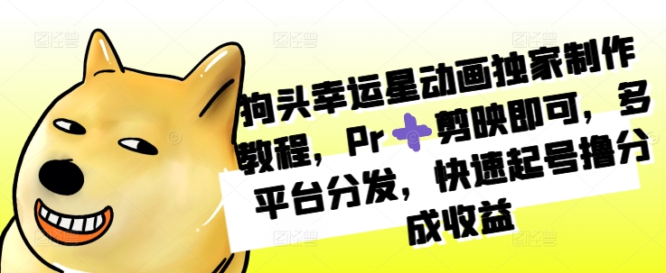 狗头幸运星动画独家制作教程，Pr剪映即可，多平台分发，快速起号撸分成收益-米创网