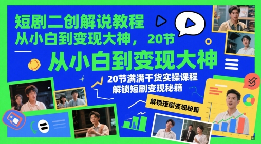 短剧二创解说教程，从小白到变现大神，20节满满干货实操课程，解锁短剧变现秘籍-米创网