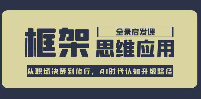 框架思维应用全景课，从职场决策到修行，AI时代认知升级路径-米创网