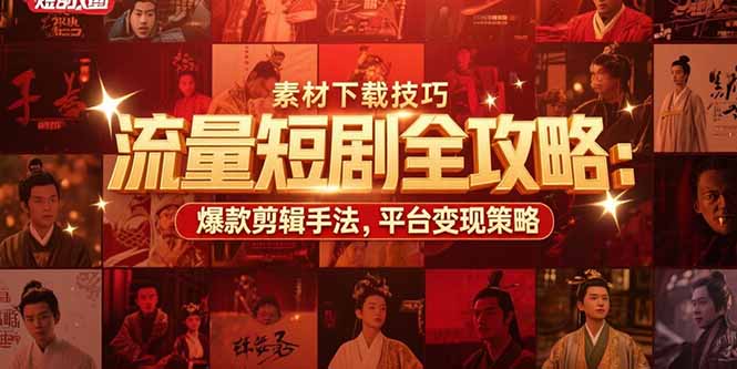 流量短剧全攻略：素材下载技巧，爆款剪辑手法，平台变现策略-米创网