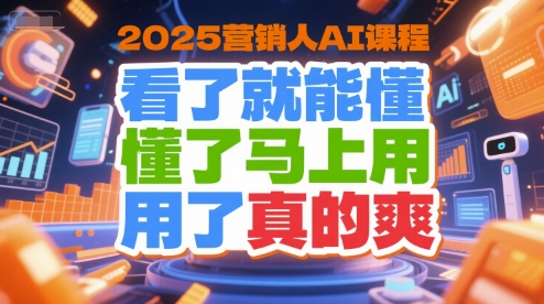 2025营销人AI课程，看了就能懂，懂了马上用，用了真的爽-米创网