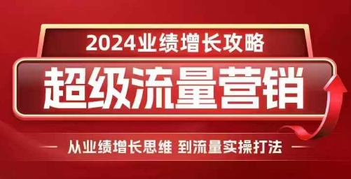 2024超级流量营销，2024业绩增长攻略，从业绩增长思维到流量实操打法-米创网