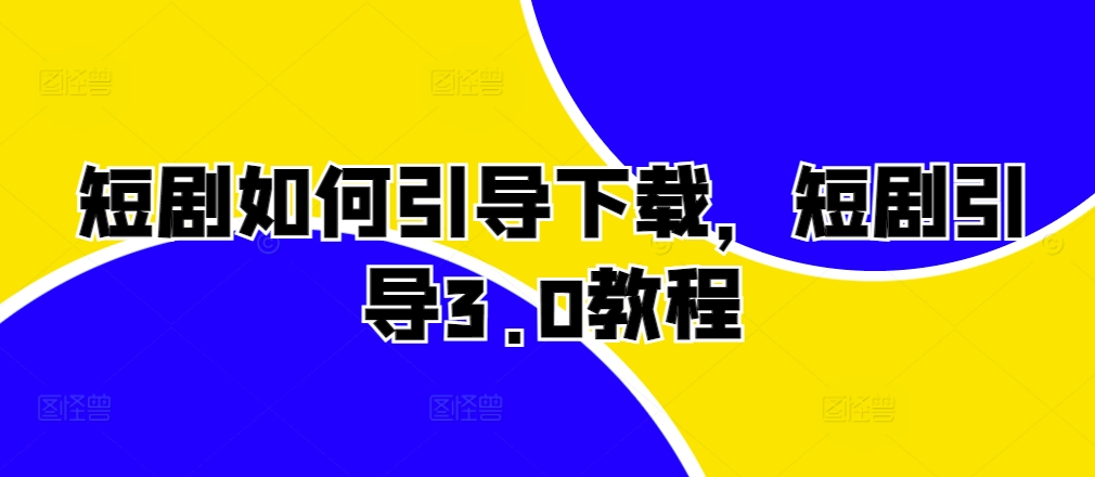 短剧如何引导下载，短剧引导3.0教程-米创网