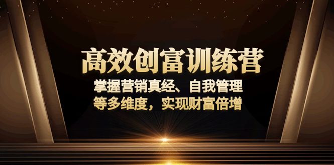 高效创富训练营：掌握营销真经、自我管理等多维度，实现财富倍增-米创网