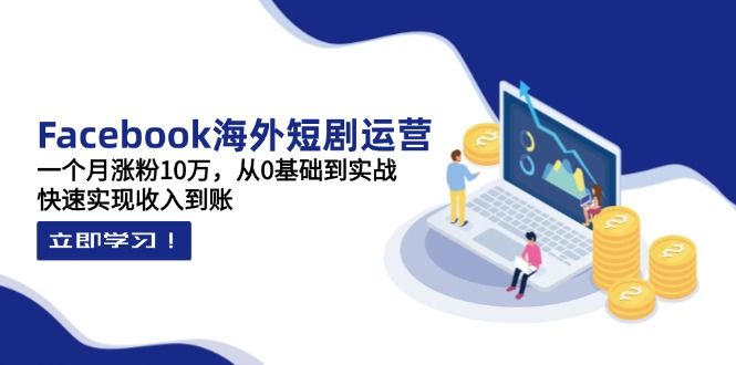 Facebook海外短剧运营：一个月涨粉10万，从0基础到实战，快速实现收入到账-米创网