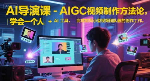 AI导演课-AIGC视频制作方法论，学会一个人+AI工具，完成如同小型视频团队般的创作工作，实现导演梦-米创网