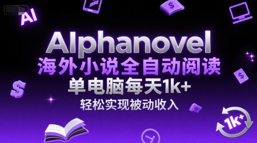 AIphanovel海外小说全自动阅读，单电脑每天1k+，轻松实现被动收入【揭秘】-米创网