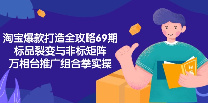 淘宝爆款打造全攻略-69期，标品裂变与非标矩阵，万相台推广组合拳实操-米创网
