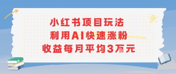 小红书商单项目新玩法，利用AI快速涨粉收益每月平均3W-米创网