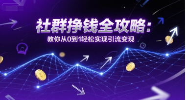 社群挣钱全攻略：教你从0到1轻松实现引流变现-米创网