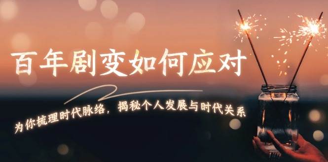 某付费文章：百年剧变如何应对，为你梳理时代脉络，揭秘个人发展与时代关系-米创网