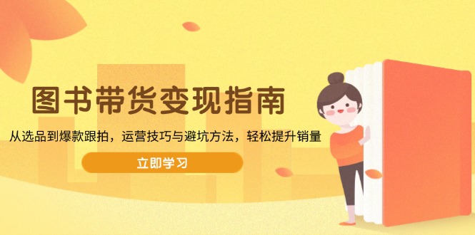 图书带货变现指南，从选品到爆款跟拍，运营技巧与避坑方法，轻松提升销量-米创网