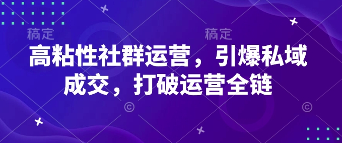 高粘性社群运营，引爆私域成交，打破运营全链-米创网
