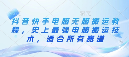 抖音快手电脑无脑搬运教程，史上最强电脑搬运技术，适合所有赛道-米创网