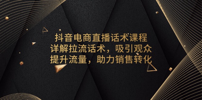 抖音电商直播话术课程，详解拉流话术，吸引观众，提升流量，助力销售转化-米创网
