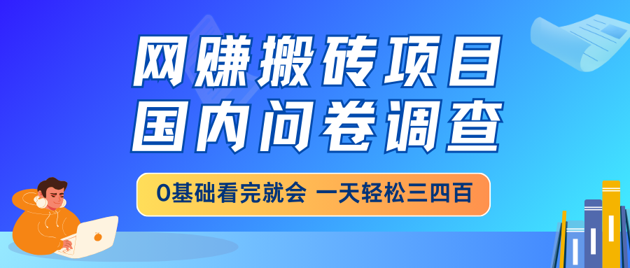 网赚搬砖项目，国内问卷调查，0基础看完就会 一天轻松三四百，靠谱副业…-米创网