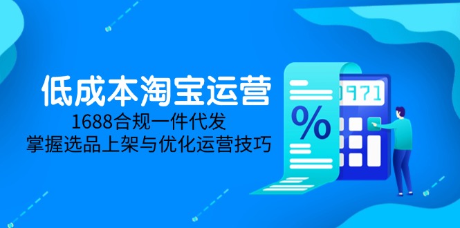 低成本淘宝运营-5月更新，1688合规一件代发，掌握选品上架与优化运营技巧-米创网