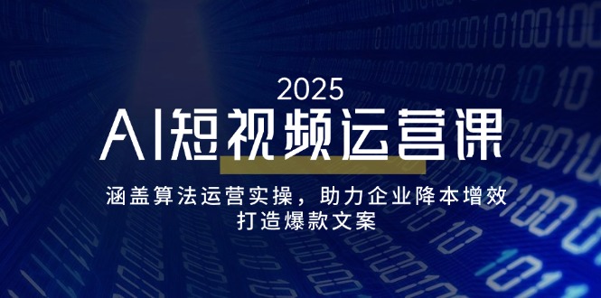 AI短视频运营课，涵盖算法运营实操，助力企业降本增效，打造爆款文案-米创网