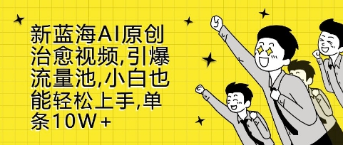 新蓝海AI原创治愈视频，引爆流量池，小白也能轻松上手，篇篇10W+【揭秘】-米创网