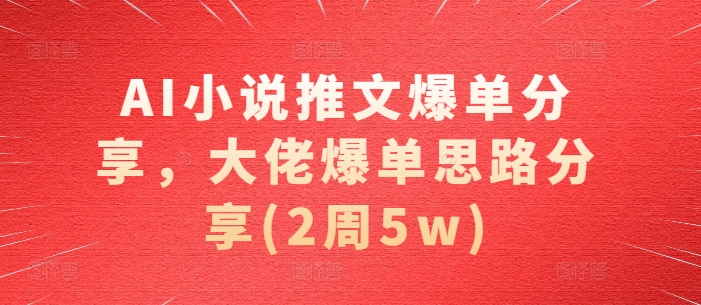 AI小说推文爆单分享，大佬爆单思路分享(2周5w)-米创网