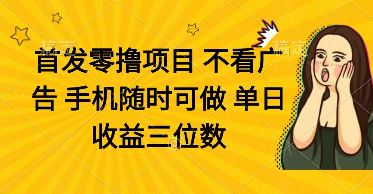 零撸项目 不看广告 手机随时可做 单日收益三位数-米创网