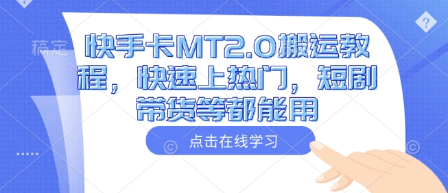 快手卡MT2.0搬运教程，快速上热门，短剧带货等都能用-米创网