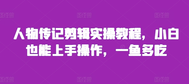 人物传记剪辑实操教程，小白也能上手操作，一鱼多吃-米创网