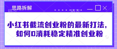 小红书截流创业粉的最新打法，如何0消耗稳定精准创业粉【思路拆解】-米创网