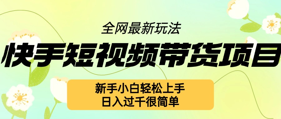 快手短视频带货项目最新玩法，新手小白轻松上手，日入几张很简单【揭秘】-米创网