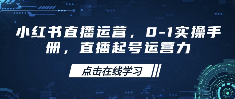 小红书直播运营，0-1实操手册，直播起号运营力-米创网