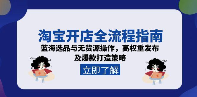淘宝开店全流程指南，蓝海选品与无货源操作，高权重发布及爆款打造策略-米创网