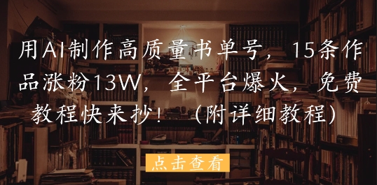 用AI制作高质量书单号，15条作品涨粉13W，全平台爆火，免费教程快来抄(附详细教程)-米创网