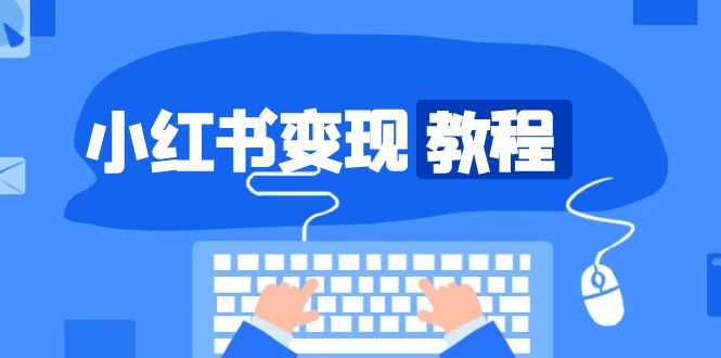 小红书变现教程，精准账号定位，开启赚钱之旅，打造爆款账号-米创网