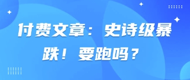 付费文章：史诗级暴跌！要跑吗？-米创网