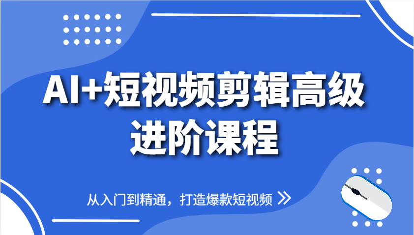 AI+短视频剪辑高级进阶课程，从入门到精通，打造爆款短视频-米创网