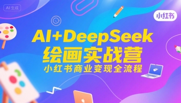 AI+DeepSeek绘画实战营，小红书商业变现全流程-米创网