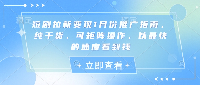 短剧拉新变现1月份推广指南，纯干货，可矩阵操作，以最快的速度看到钱-米创网