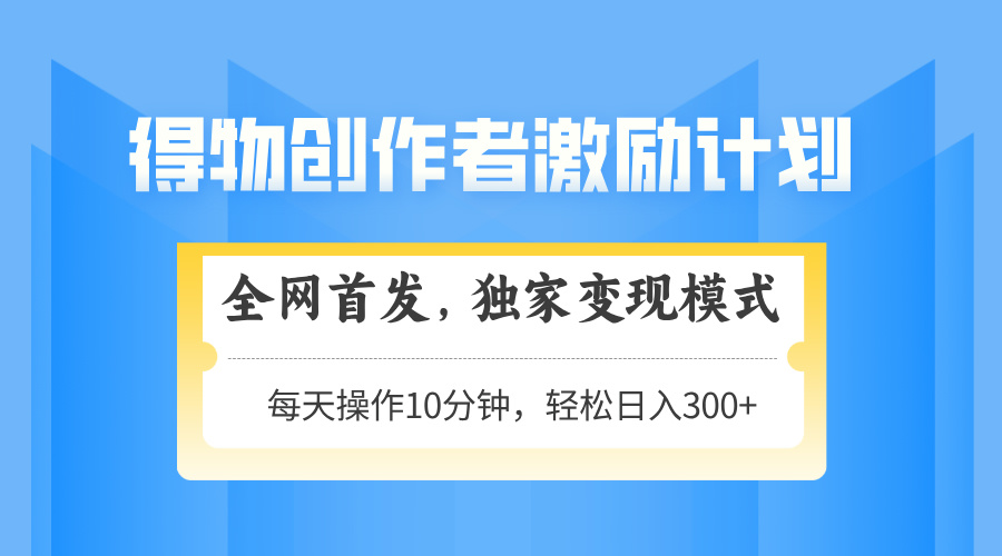 得物创作者激励，变现模式，轻松上手，日入300+可矩阵，可放大-米创网
