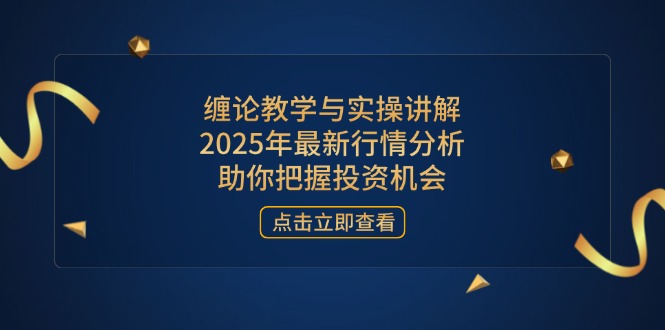 缠论教学与实操讲解，2025年最新行情分析，助你把握投资机会-米创网