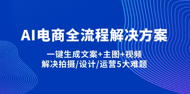 AI电商全流程解决方案,一键生成文案+主图+视频,解决拍摄/设计/运营5大难题-米创网