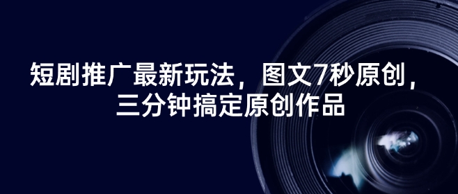 短剧推广最新玩法，图文7秒原创，三分钟搞定原创作品-米创网