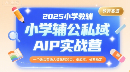 2025小学教辅公私域AIP实战营，一个适合普通人搞钱的项目，低成本，长期稳定-米创网