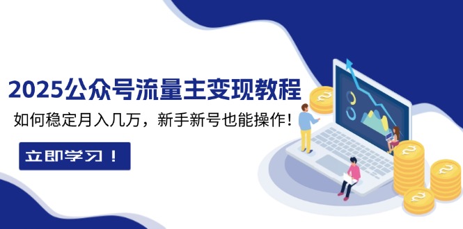 2025众公号流量主变现教程：如何稳定月入几万，新手新号也能操作-米创网