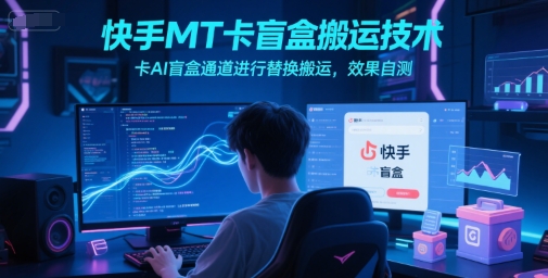 快手MT卡盲盒搬运技术，卡AI盲盒通道进行替换搬运，效果自测-米创网